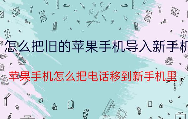 怎么把旧的苹果手机导入新手机 苹果手机怎么把电话移到新手机里？